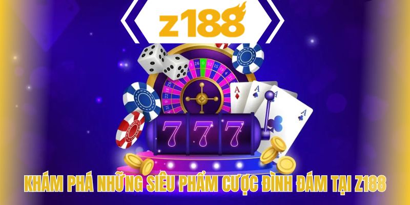 Khám phá những siêu phẩm cược đình đám tại Z188