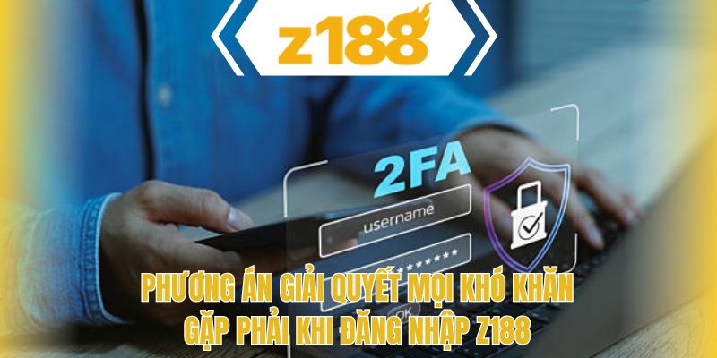 Phương án giải quyết mọi khó khăn gặp phải khi đăng nhập Z188