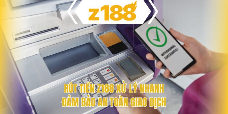Rút tiền Z188 xử lý nhanh đảm bảo an toàn giao dịch
